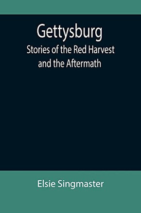 Gettysburg : Stories Of The Red Harvest And The Aftermath