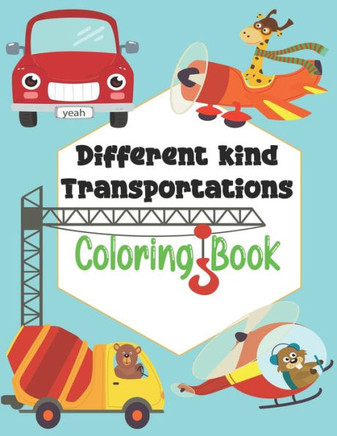 Different kind Transportations Coloring Book: Get Ready To Have Fun And Fill Over 100 Pages Of Different kind Transportations!, Learn About Cars, Truc