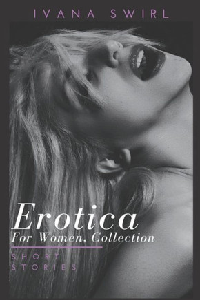 Erotica for Women, Collection: Hot and Sexy Explicit stories for adults of pure pleasure, extreme satisfaction and forbidden encounters