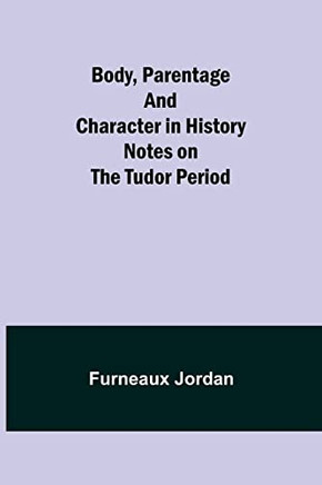 Body, Parentage And Character In History : Notes On The Tudor Period
