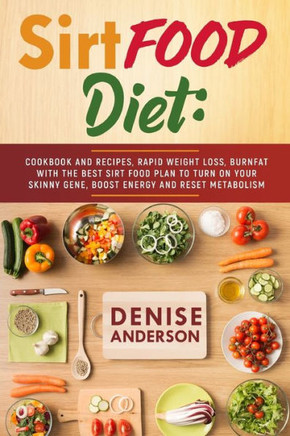 SirtFood Diet: How to Lose Weight Fast & Change Your Life. Beginner's Guide and easy Meal Prep with many Healthy and Delicious Recipe