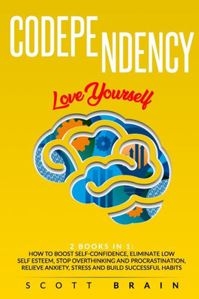 Codependency: 2 Books in 1: Love Yourself. How Toboost Self҃ Confidence, Eliminate Low Self Esteem, Stop Overthinking and Proc