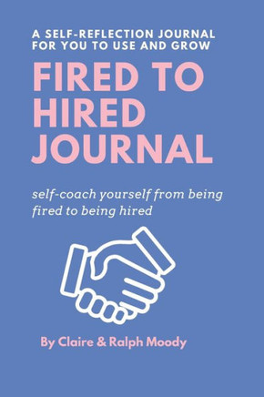 Fired to Hired Journal: Self-Coach Yourself From Being Fired To Being Hired