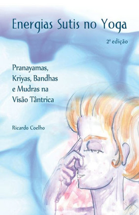 Energias Sutis no Yoga: Pranayamas, Kriyas, Bandhas e Mudras na Vis?o T?ntrica