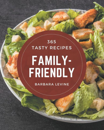 365 Tasty Family-Friendly Recipes: Not Just a Family-Friendly Cookbook!