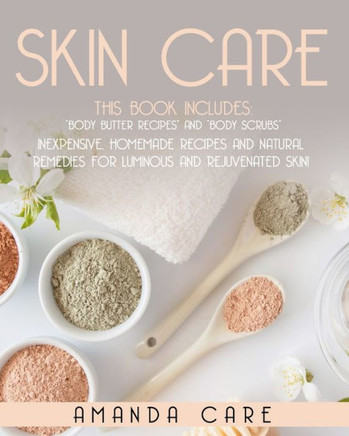 Skin Care: This Book Includes: Body Butter Recipes And Body Scrubs: Inexpensive, Homemade Recipes And Natural Remedies For Lumino