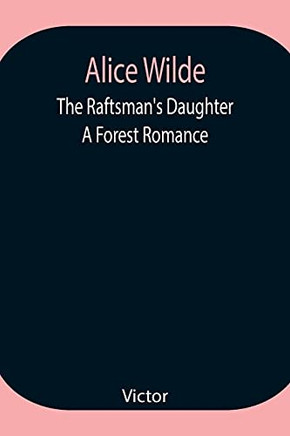 Alice Wilde: The Raftsman'S Daughter. A Forest Romance