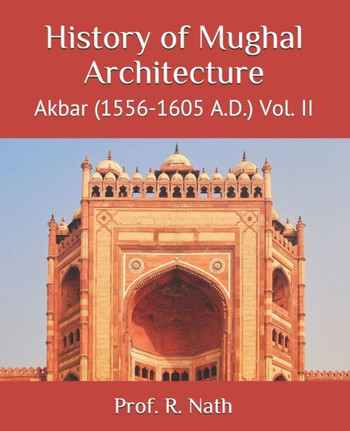 History of Mughal Architecture: Akbar (1556-1605 A.D.) Vol. II