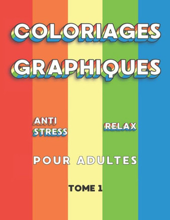 Coloriages Graphiques Anti Stress Relax pour Adultes: livre de coloriage adulte et ado - Formes graphiques ? colorier pour