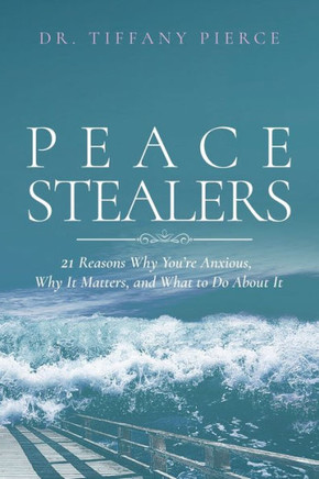 Peace Stealers: 21 Reasons Why You're Anxious, Why It Matters, and What To Do About It