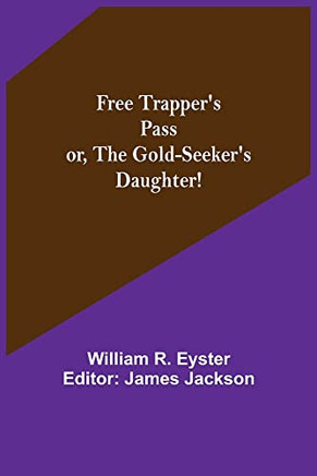 Free Trapper's Pass Or, The Gold-Seeker's Daughter!