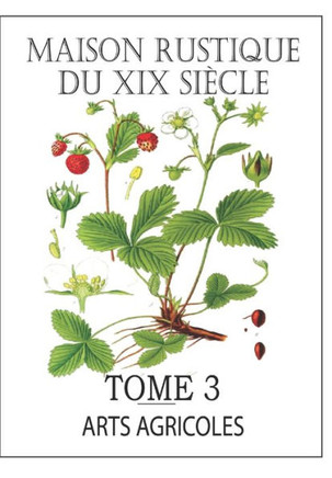 MAISON RUSTIQUE DU XIXe SI?CLE - TOME 3: Arts Agricoles: Encyclop?die d'Agriculture Pratique