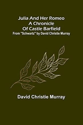 Julia And Her Romeo A Chronicle Of Castle Barfield; From Schwartz by David Christie Murray