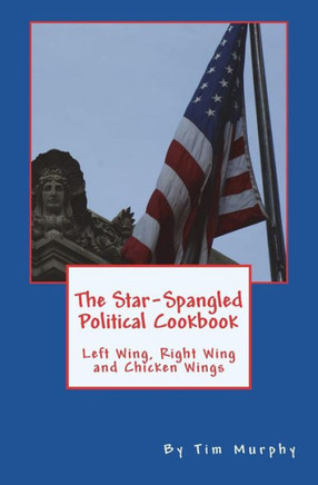 The Star-Spangled Political Cookbook: Left Wing, Right Wing And Chicken Wings (Cookbooks For Guys)
