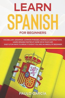 Learn Spanish for Beginners: Vocabulary, Grammar, Common Phrases, Words & Conversations: Learn Spanish FASTER at Home or in YOUR CAR! EASY & FUN Wa
