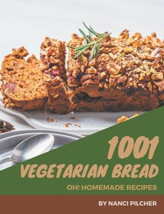 Oh! 1001 Homemade Vegetarian Bread Recipes: Make Cooking at Home Easier with Homemade Vegetarian Bread Cookbook!