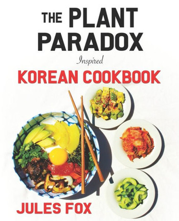 The Plant Paradox Inspired Korean Cookbook: 82 Plant Based Healthy Asian Lectin-Free Recipes to Heal your Immune System, Lose Weight, and Rock an Anti