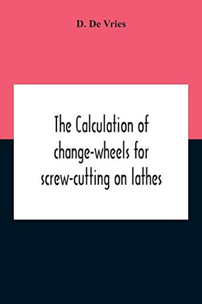 The Calculation Of Change-Wheels For Screw-Cutting On Lathes