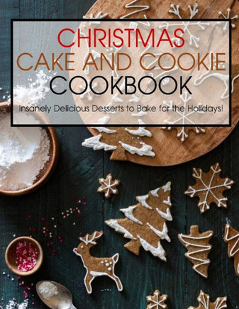 Christmas Cake and Cookie Cookbook: Insanely Delicious Desserts to Bake for the Holidays!
