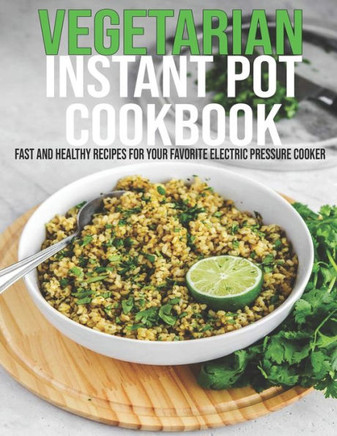 Vegetarian Instant Pot Cookbook: Fast and Healthy Recipes For Your Favorite Electric Pressure Cooker