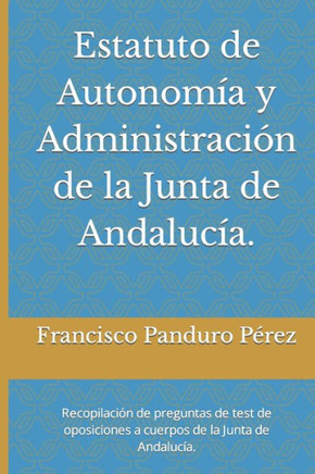 Estatuto de Autonom?a y Administraci?n de la Junta de Andaluc?a.: Recopilaci?n de preguntas de test de oposiciones a cuerpos de la Junta de Andaluc?a.