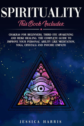 Spirituality: This Book Includes: Chakras for Beginners, Third Eye Awakening and Reiki Healing. The Complete Guide to improve your p