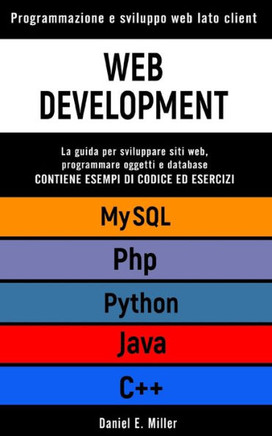 Web Development: Programmazione e sviluppo web lato client. PYHTHON, MYSQL, JAVA, PHP, C++: la guida per sviluppare siti web, programma