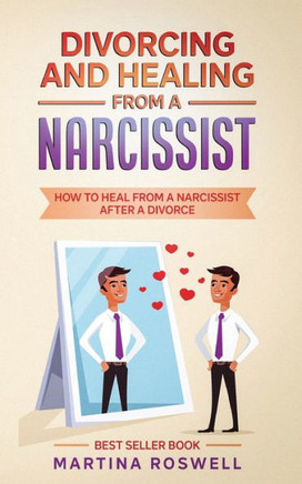 Divorcing and Healing From a Narcissist: How to Heal From a Narcissist after a Divorce