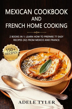 Mexican Cookbook And French Home Cooking: 2 Books In 1: Learn How To Prepare 77 Easy Recipes (X2) From Mexico And France
