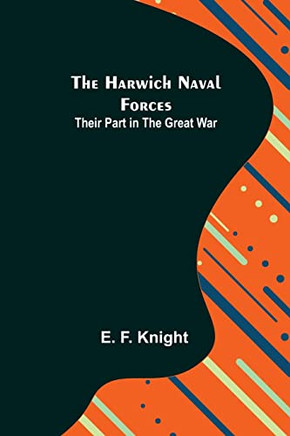 The Harwich Naval Forces: Their Part In The Great War