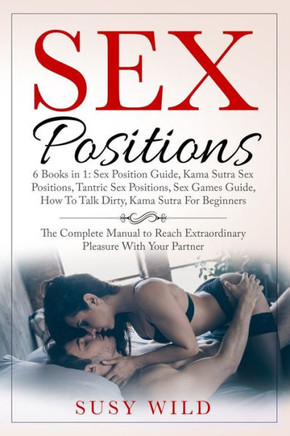 Sex Positions - 6 books in 1: Sex Positions Guide, Kama Sutra Sex Positions, Tantric Sex Positions, Sex Games Guide, How To Talk Dirty, Kama Sutra F