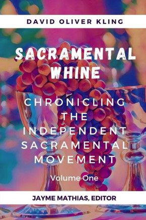 Sacramental Whine: Chronicling the Independent Sacramental Movement Volume One
