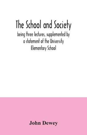 The school and society; being three lectures, supplemented by a statement of the University Elementary School