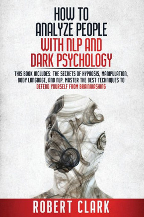 How to analyze people with NLP and Dark Psychology: This book includes the secrets of Hypnosis, Manipulation, Body Language, and NLP. Master the best