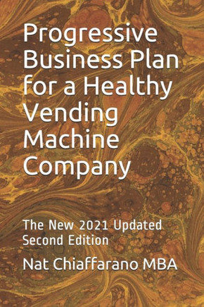 Progressive Business Plan for a Healthy Vending Machine Company: The New 2021 Updated Second Edition