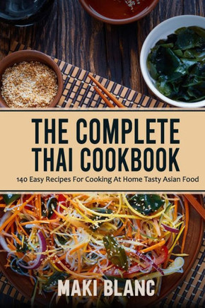 The Complete Thai Cookbook: 140 Easy Recipes For Cooking At Home Tasty Asian Food