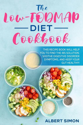 The Low-FODMAP Diet Cookbook: This Recipe Book Will Help You to Find the IBS Solution, Soothe Digestive Disorder Symptoms, and Keep Your Gut Healthy
