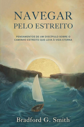 Navegar pelo Estreito: Pensamentos de um disc?pulo sobre o caminho estreito que leva ? vida eterna