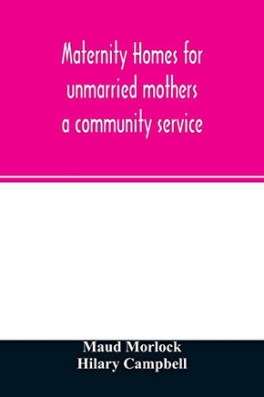 Maternity homes for unmarried mothers; a community service Maternity homes for unmarried mothers; a community service