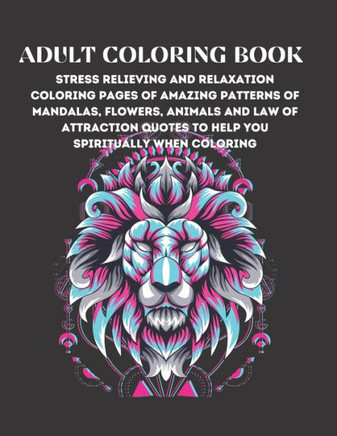 Adult Coloring Book: Stress Relieving And Relaxation Coloring Pages Of Amazing Patterns Of Mandalas, Flowers, Paisley, Animals And Beautifu