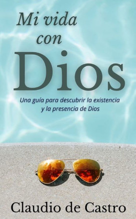 Mi Vida con Dios: Una gu?a pr?ctica para descubrir la existencia y la presencia de Dios