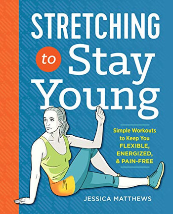 Stretching To Stay Young: Simple Workouts To Keep You Flexible, Energized, And Pain Free