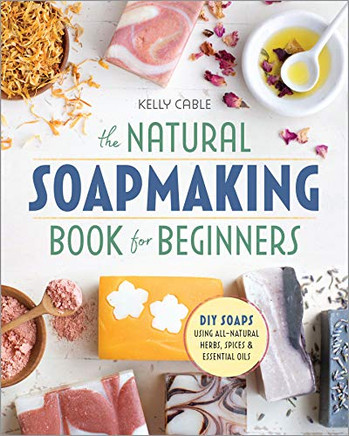 The Natural Soap Making Book For Beginners: Do-It-Yourself Soaps Using All-Natural Herbs, Spices, And Essential Oils