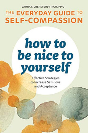 How To Be Nice To Yourself: The Everyday Guide To Self-Compassion: Effective Strategies To Increase Self-Love And Acceptance