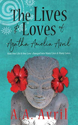 The Lives & Loves of Agatha Amelia Avril: How One Life & One Love changed into Many Lives & Many Loves