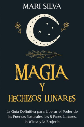 Magia y Hechizos Lunares: La gu?a definitiva para liberar el poder de las fuerzas naturales, las 8 fases lunares, la wicca y la brujer?a