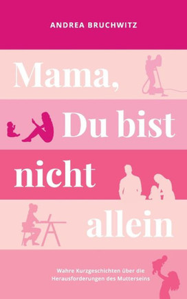 Mama, Du bist nicht allein: Wahre Kurzgeschichten ?ber die Herausforderungen des Mutterseins