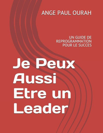 Je Peux Aussi Etre Un Leader: Un Guide de Reprogrammation Pour Le Succes