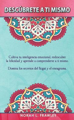 Desc?brete a Ti Mismo: Cultiva tu inteligencia emocional, redescubre la felicidad y aprende a comprenderte a ti mismo. Domina los secretos de