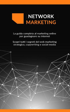 Network Marketing: La guida completa al marketing online per guadagnare su internet Scopri tutti i segreti del web marketing strategico,